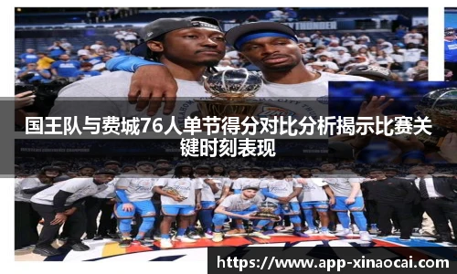 国王队与费城76人单节得分对比分析揭示比赛关键时刻表现
