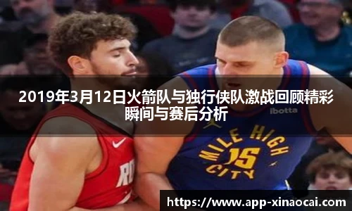 2019年3月12日火箭队与独行侠队激战回顾精彩瞬间与赛后分析
